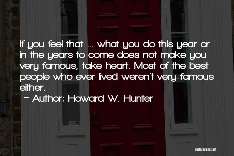 Howard W. Hunter Quotes: If You Feel That ... What You Do This Year Or In The Years To Come Does Not Make You