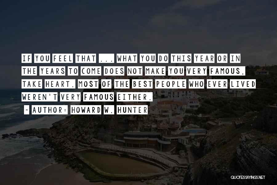 Howard W. Hunter Quotes: If You Feel That ... What You Do This Year Or In The Years To Come Does Not Make You