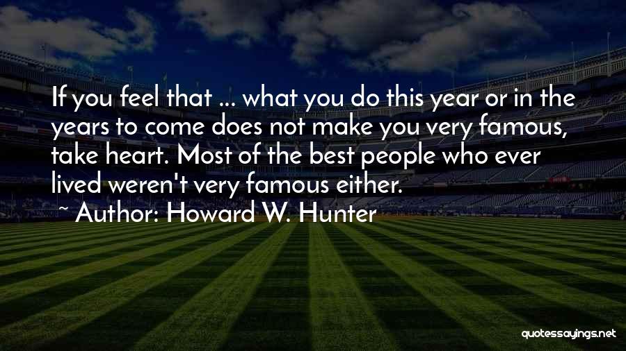 Howard W. Hunter Quotes: If You Feel That ... What You Do This Year Or In The Years To Come Does Not Make You
