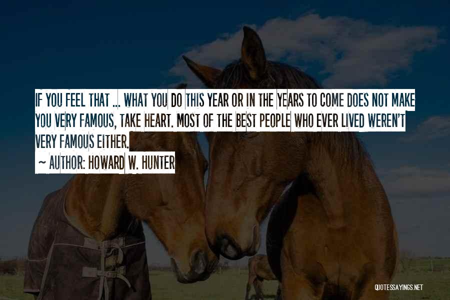 Howard W. Hunter Quotes: If You Feel That ... What You Do This Year Or In The Years To Come Does Not Make You