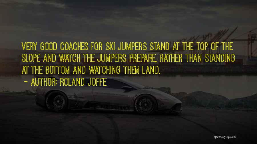 Roland Joffe Quotes: Very Good Coaches For Ski Jumpers Stand At The Top Of The Slope And Watch The Jumpers Prepare, Rather Than