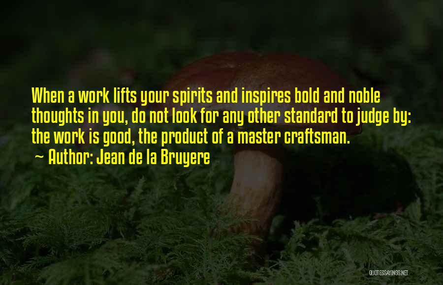Jean De La Bruyere Quotes: When A Work Lifts Your Spirits And Inspires Bold And Noble Thoughts In You, Do Not Look For Any Other