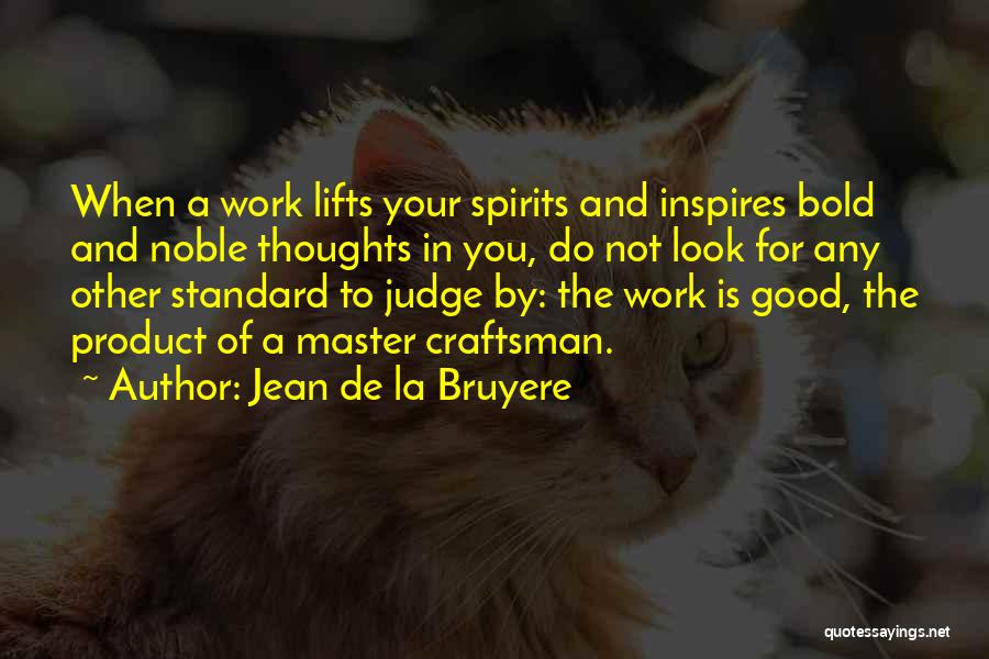 Jean De La Bruyere Quotes: When A Work Lifts Your Spirits And Inspires Bold And Noble Thoughts In You, Do Not Look For Any Other