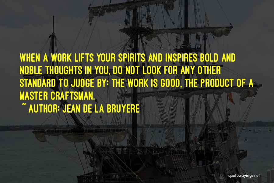 Jean De La Bruyere Quotes: When A Work Lifts Your Spirits And Inspires Bold And Noble Thoughts In You, Do Not Look For Any Other