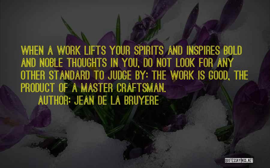 Jean De La Bruyere Quotes: When A Work Lifts Your Spirits And Inspires Bold And Noble Thoughts In You, Do Not Look For Any Other