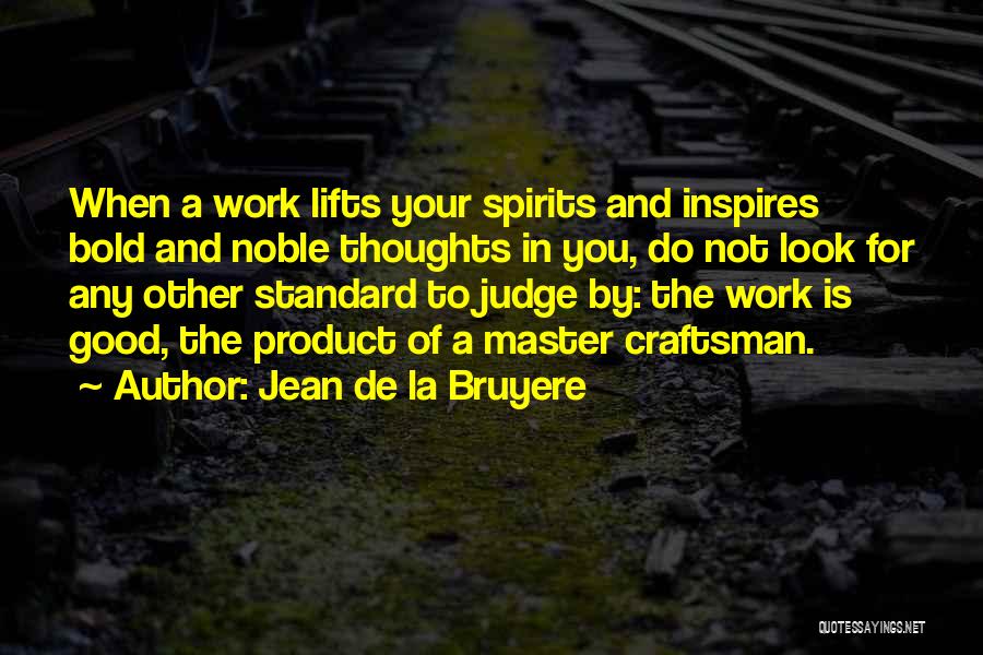 Jean De La Bruyere Quotes: When A Work Lifts Your Spirits And Inspires Bold And Noble Thoughts In You, Do Not Look For Any Other