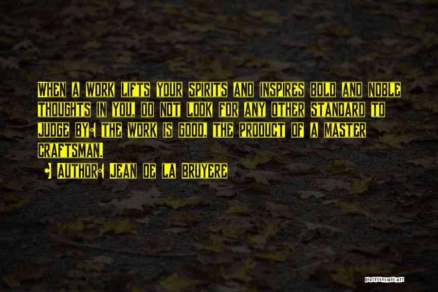 Jean De La Bruyere Quotes: When A Work Lifts Your Spirits And Inspires Bold And Noble Thoughts In You, Do Not Look For Any Other