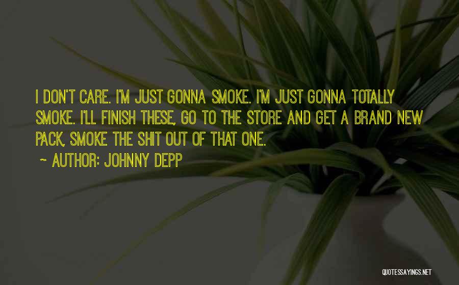 Johnny Depp Quotes: I Don't Care. I'm Just Gonna Smoke. I'm Just Gonna Totally Smoke. I'll Finish These, Go To The Store And