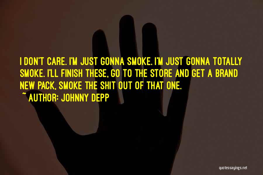 Johnny Depp Quotes: I Don't Care. I'm Just Gonna Smoke. I'm Just Gonna Totally Smoke. I'll Finish These, Go To The Store And