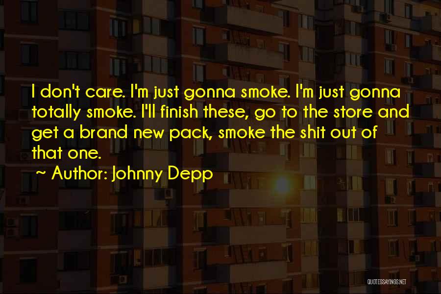 Johnny Depp Quotes: I Don't Care. I'm Just Gonna Smoke. I'm Just Gonna Totally Smoke. I'll Finish These, Go To The Store And