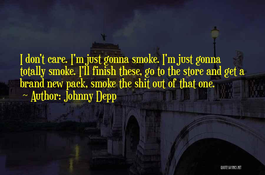 Johnny Depp Quotes: I Don't Care. I'm Just Gonna Smoke. I'm Just Gonna Totally Smoke. I'll Finish These, Go To The Store And