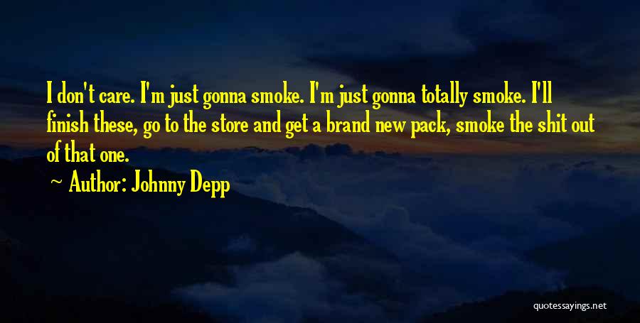 Johnny Depp Quotes: I Don't Care. I'm Just Gonna Smoke. I'm Just Gonna Totally Smoke. I'll Finish These, Go To The Store And