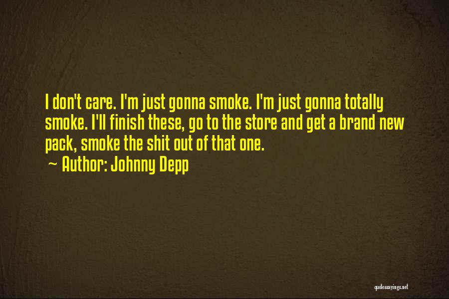 Johnny Depp Quotes: I Don't Care. I'm Just Gonna Smoke. I'm Just Gonna Totally Smoke. I'll Finish These, Go To The Store And