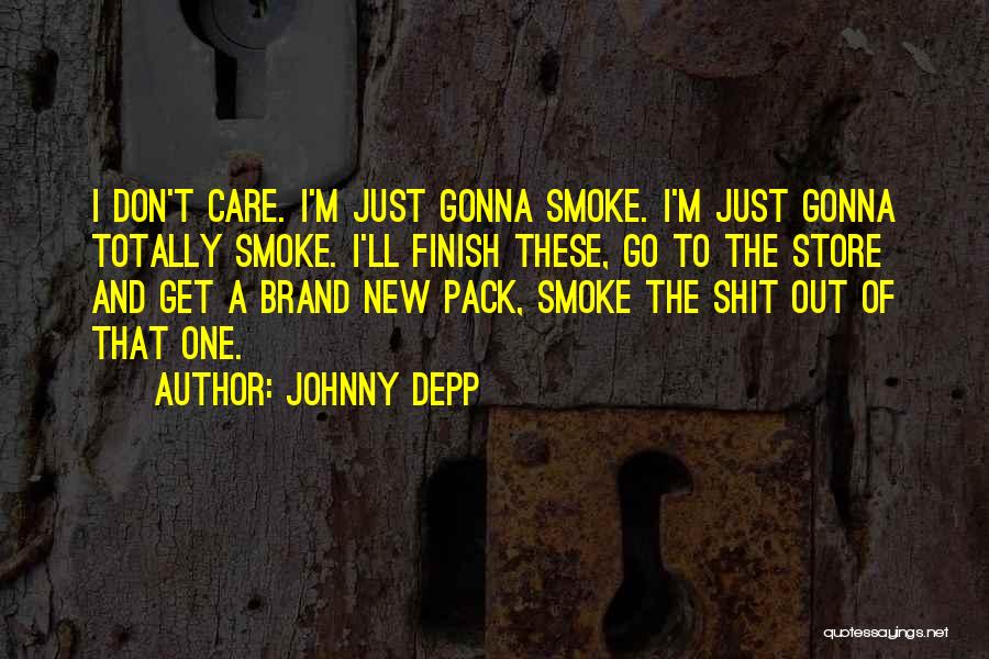 Johnny Depp Quotes: I Don't Care. I'm Just Gonna Smoke. I'm Just Gonna Totally Smoke. I'll Finish These, Go To The Store And