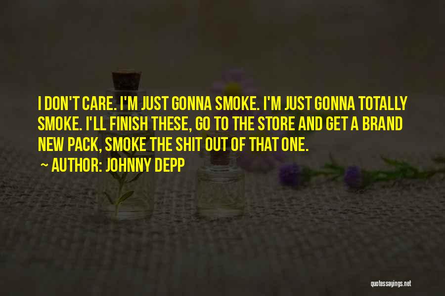 Johnny Depp Quotes: I Don't Care. I'm Just Gonna Smoke. I'm Just Gonna Totally Smoke. I'll Finish These, Go To The Store And