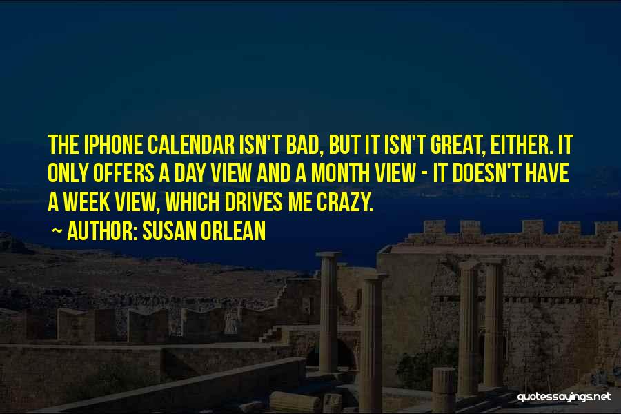 Susan Orlean Quotes: The Iphone Calendar Isn't Bad, But It Isn't Great, Either. It Only Offers A Day View And A Month View