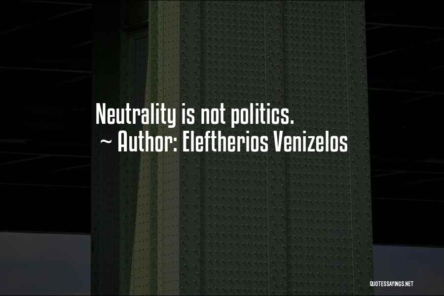 Eleftherios Venizelos Quotes: Neutrality Is Not Politics.