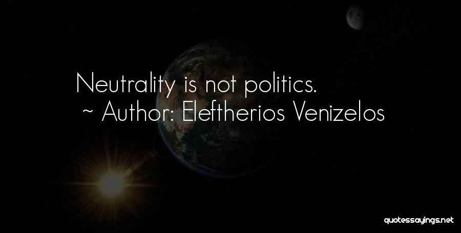 Eleftherios Venizelos Quotes: Neutrality Is Not Politics.
