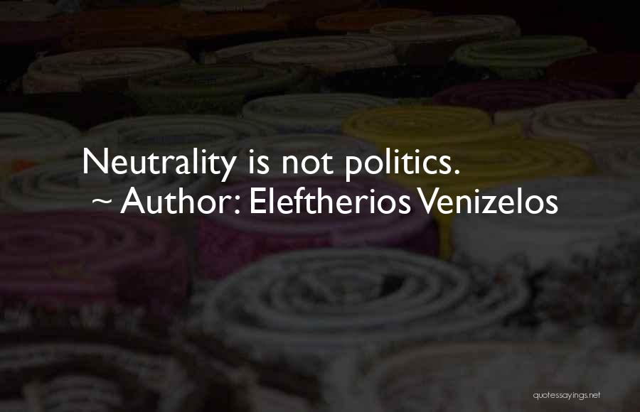 Eleftherios Venizelos Quotes: Neutrality Is Not Politics.