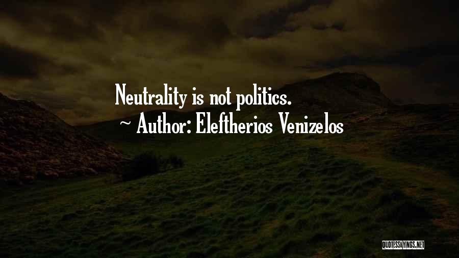 Eleftherios Venizelos Quotes: Neutrality Is Not Politics.