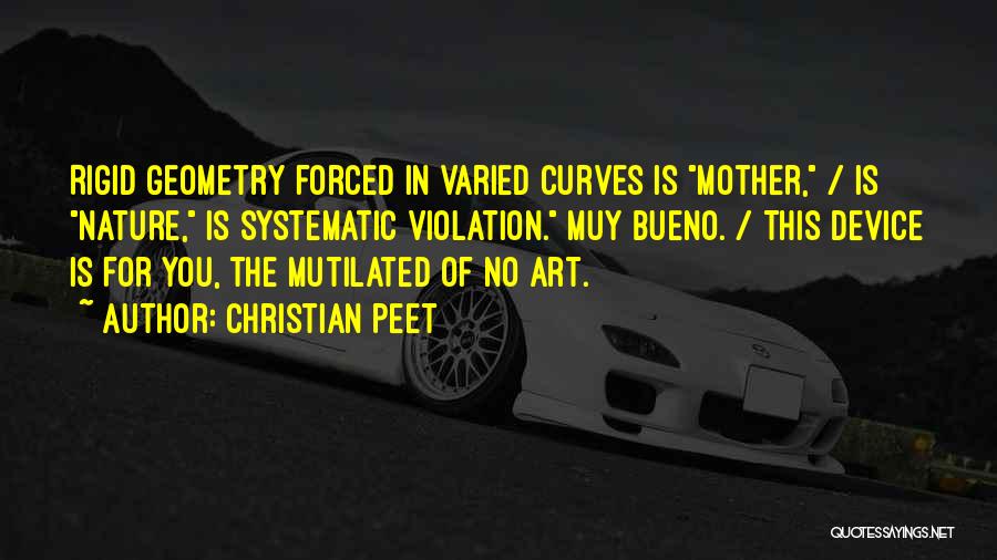 Christian Peet Quotes: Rigid Geometry Forced In Varied Curves Is Mother, / Is Nature, Is Systematic Violation. Muy Bueno. / This Device Is