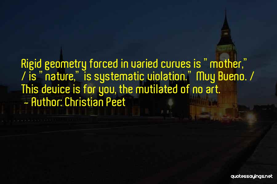 Christian Peet Quotes: Rigid Geometry Forced In Varied Curves Is Mother, / Is Nature, Is Systematic Violation. Muy Bueno. / This Device Is