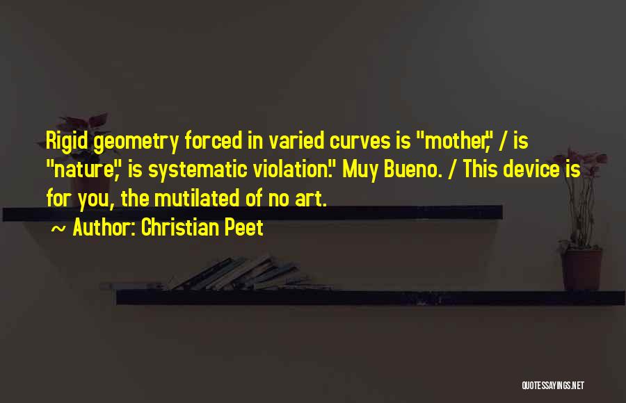 Christian Peet Quotes: Rigid Geometry Forced In Varied Curves Is Mother, / Is Nature, Is Systematic Violation. Muy Bueno. / This Device Is