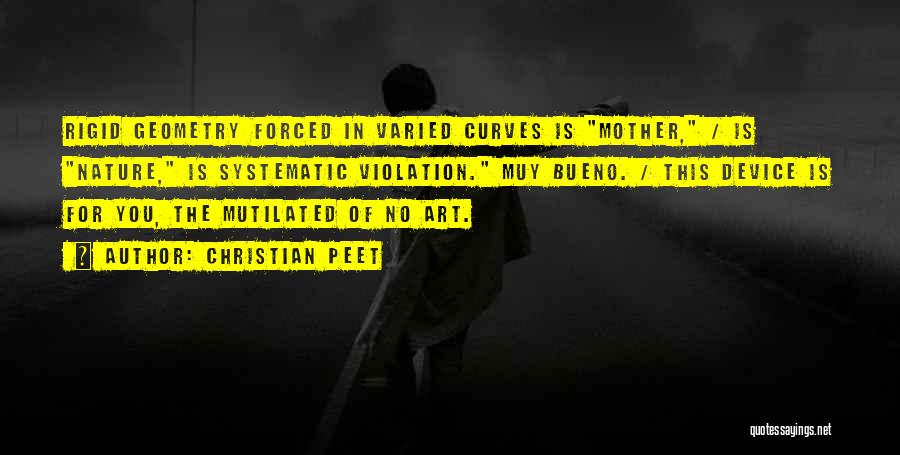 Christian Peet Quotes: Rigid Geometry Forced In Varied Curves Is Mother, / Is Nature, Is Systematic Violation. Muy Bueno. / This Device Is