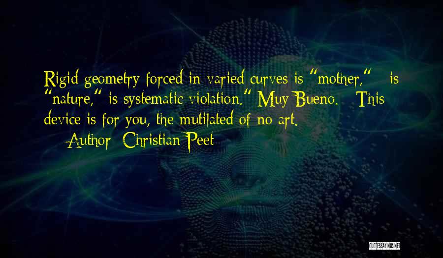 Christian Peet Quotes: Rigid Geometry Forced In Varied Curves Is Mother, / Is Nature, Is Systematic Violation. Muy Bueno. / This Device Is