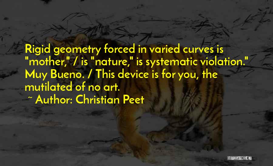 Christian Peet Quotes: Rigid Geometry Forced In Varied Curves Is Mother, / Is Nature, Is Systematic Violation. Muy Bueno. / This Device Is