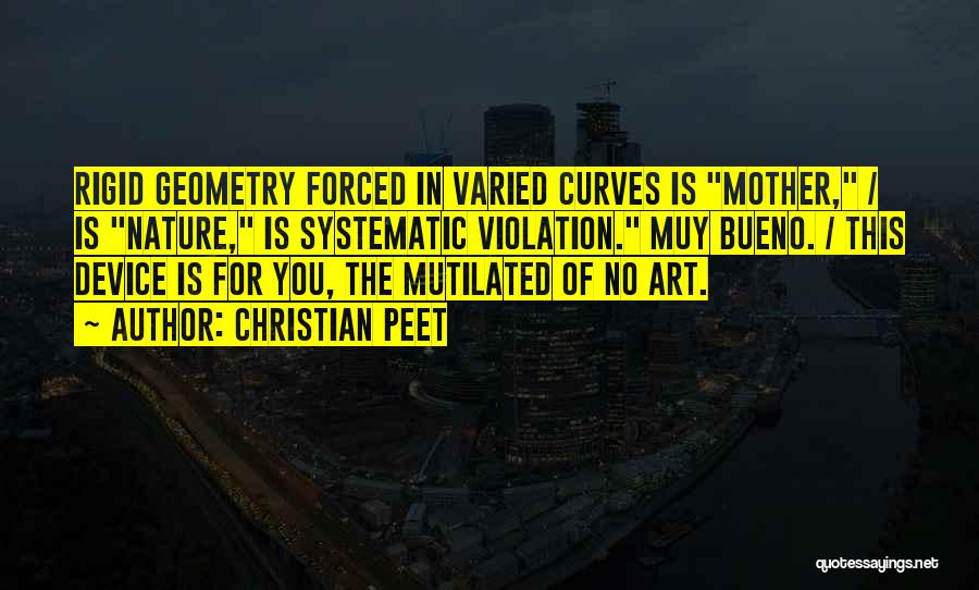 Christian Peet Quotes: Rigid Geometry Forced In Varied Curves Is Mother, / Is Nature, Is Systematic Violation. Muy Bueno. / This Device Is