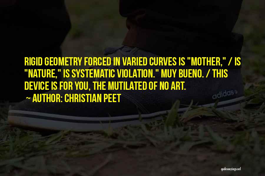 Christian Peet Quotes: Rigid Geometry Forced In Varied Curves Is Mother, / Is Nature, Is Systematic Violation. Muy Bueno. / This Device Is