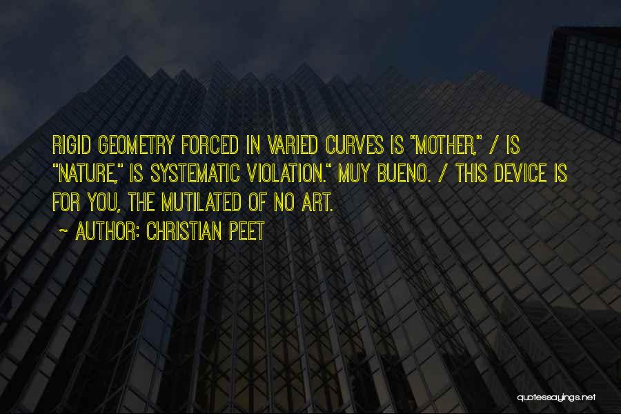 Christian Peet Quotes: Rigid Geometry Forced In Varied Curves Is Mother, / Is Nature, Is Systematic Violation. Muy Bueno. / This Device Is