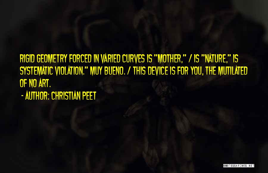 Christian Peet Quotes: Rigid Geometry Forced In Varied Curves Is Mother, / Is Nature, Is Systematic Violation. Muy Bueno. / This Device Is