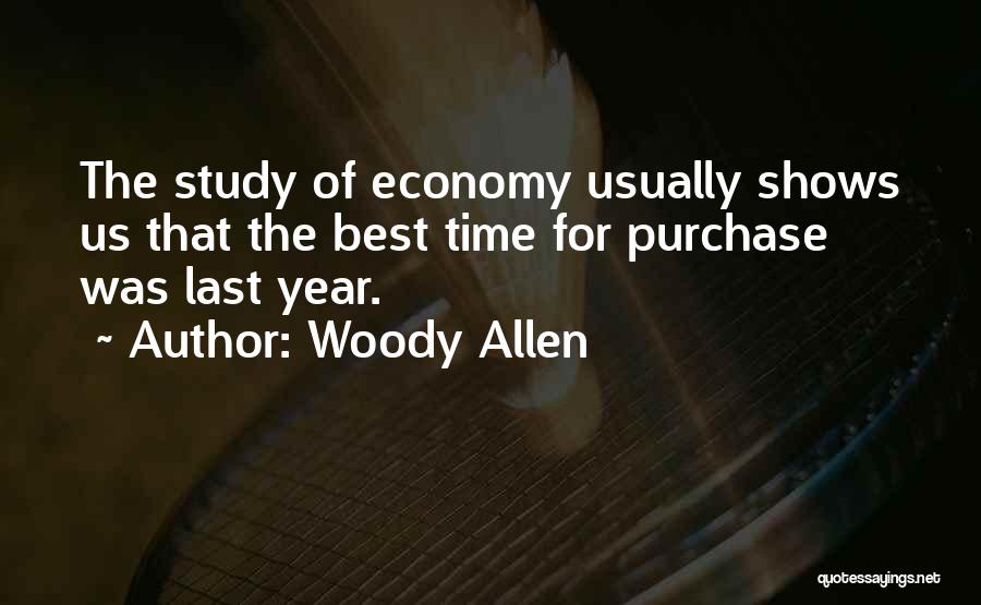 Woody Allen Quotes: The Study Of Economy Usually Shows Us That The Best Time For Purchase Was Last Year.