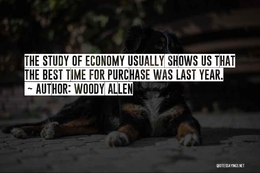 Woody Allen Quotes: The Study Of Economy Usually Shows Us That The Best Time For Purchase Was Last Year.