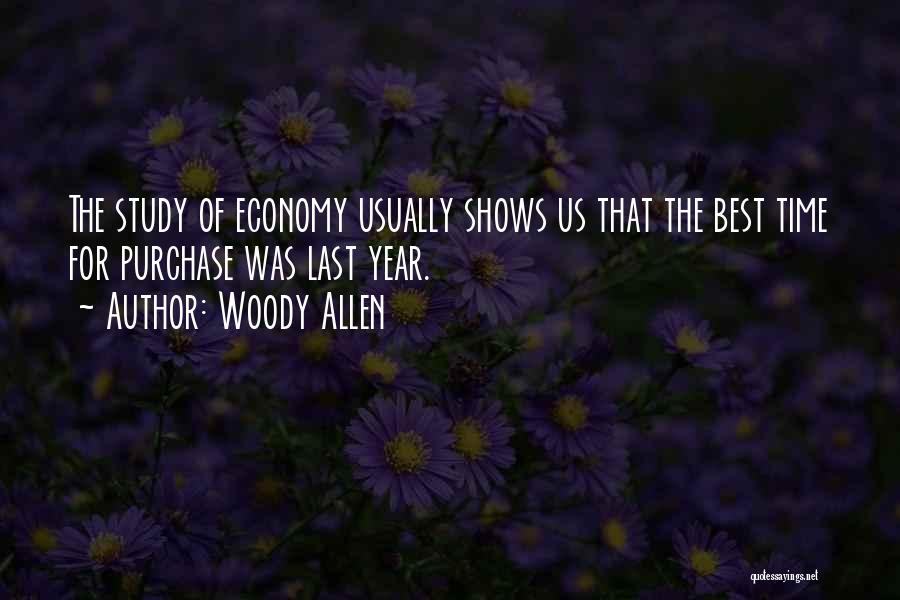 Woody Allen Quotes: The Study Of Economy Usually Shows Us That The Best Time For Purchase Was Last Year.