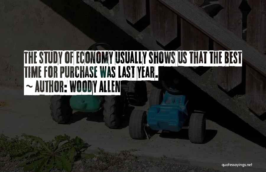 Woody Allen Quotes: The Study Of Economy Usually Shows Us That The Best Time For Purchase Was Last Year.