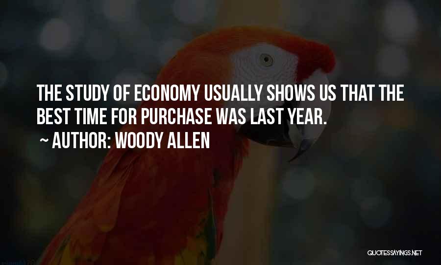 Woody Allen Quotes: The Study Of Economy Usually Shows Us That The Best Time For Purchase Was Last Year.