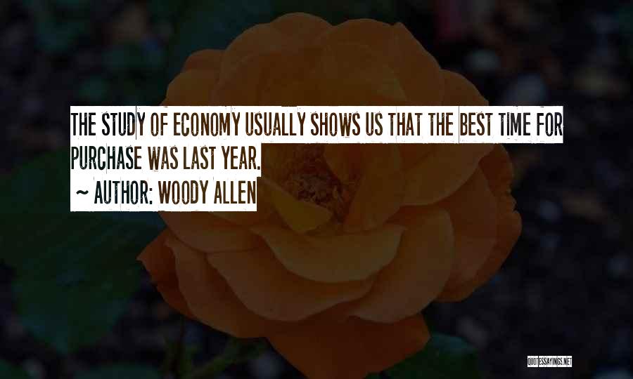 Woody Allen Quotes: The Study Of Economy Usually Shows Us That The Best Time For Purchase Was Last Year.