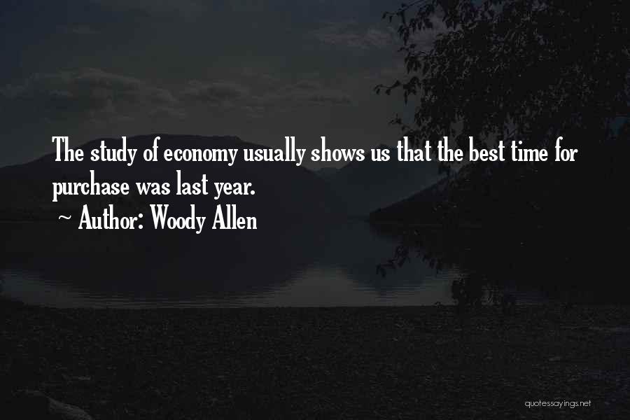 Woody Allen Quotes: The Study Of Economy Usually Shows Us That The Best Time For Purchase Was Last Year.