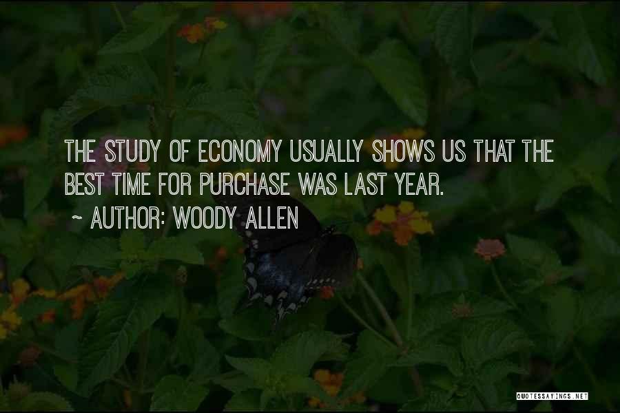 Woody Allen Quotes: The Study Of Economy Usually Shows Us That The Best Time For Purchase Was Last Year.