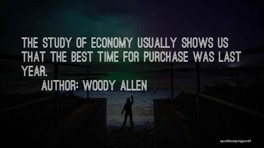 Woody Allen Quotes: The Study Of Economy Usually Shows Us That The Best Time For Purchase Was Last Year.