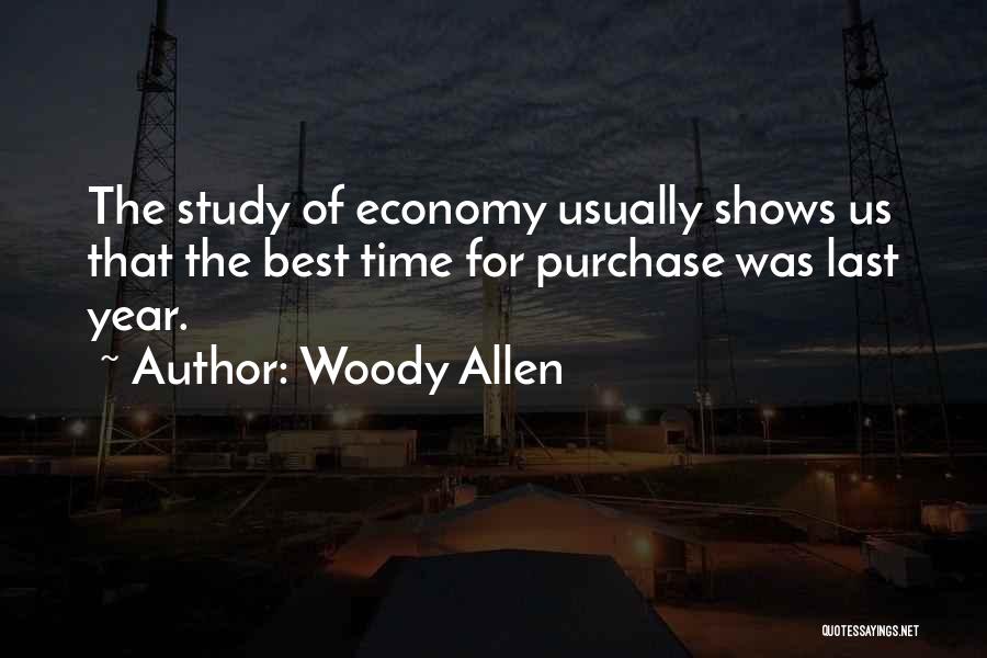 Woody Allen Quotes: The Study Of Economy Usually Shows Us That The Best Time For Purchase Was Last Year.