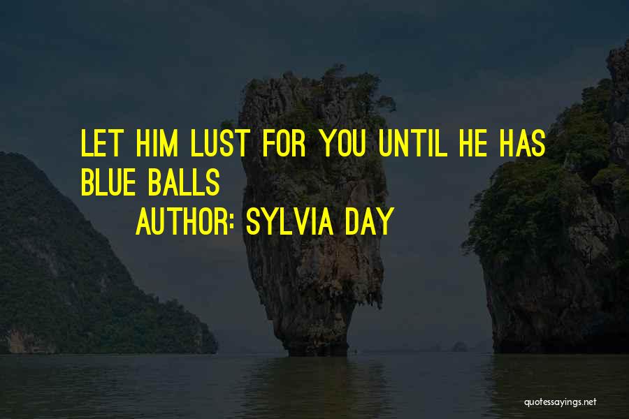 Sylvia Day Quotes: Let Him Lust For You Until He Has Blue Balls