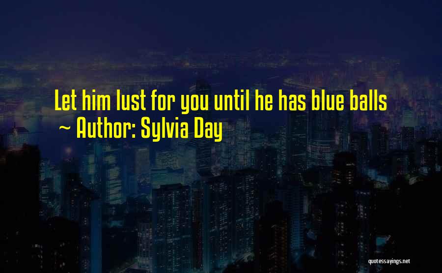 Sylvia Day Quotes: Let Him Lust For You Until He Has Blue Balls