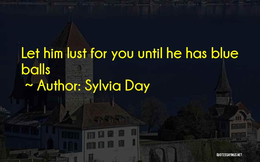 Sylvia Day Quotes: Let Him Lust For You Until He Has Blue Balls