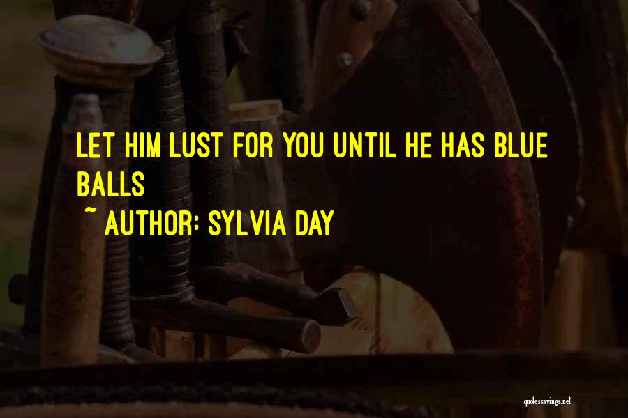 Sylvia Day Quotes: Let Him Lust For You Until He Has Blue Balls