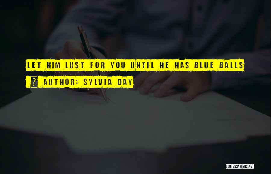 Sylvia Day Quotes: Let Him Lust For You Until He Has Blue Balls