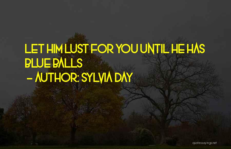 Sylvia Day Quotes: Let Him Lust For You Until He Has Blue Balls